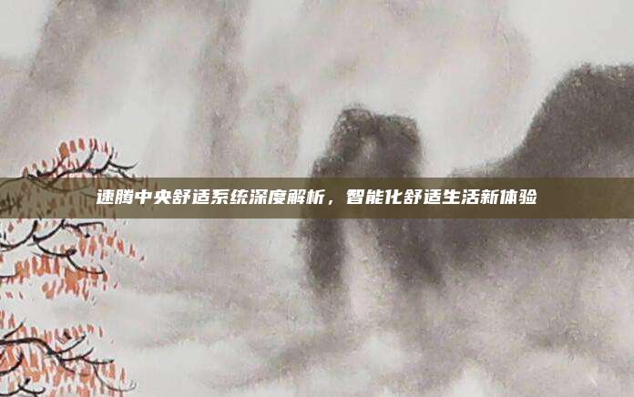 速腾中央舒适系统深度解析，智能化舒适生活新体验