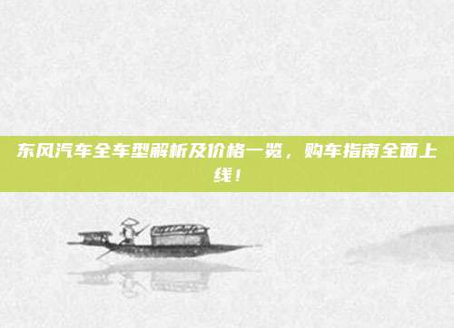 东风汽车全车型解析及价格一览,购车指南全面上线!
