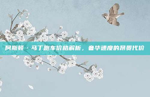 阿斯顿·马丁跑车价格解析，奢华速度的昂贵代价
