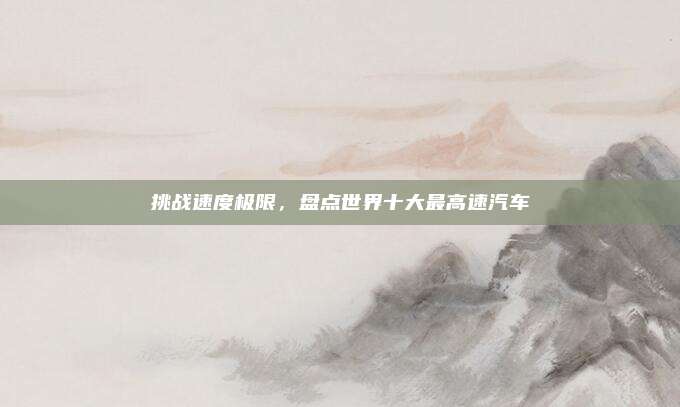 挑战速度极限，盘点世界十大最高速汽车