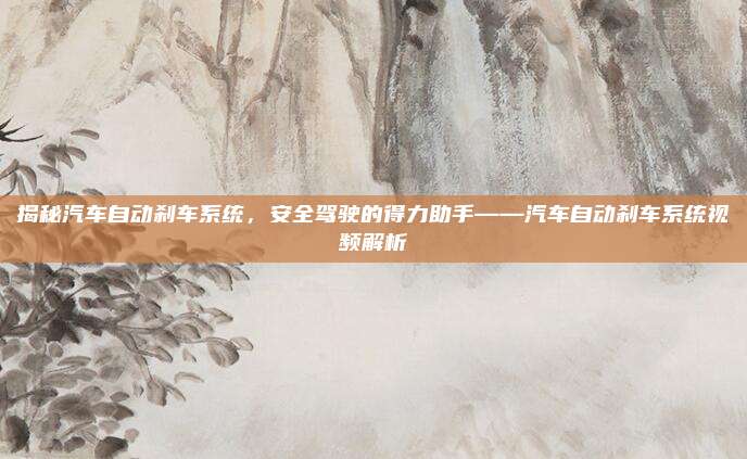 揭秘汽车自动刹车系统，安全驾驶的得力助手——汽车自动刹车系统视频解析