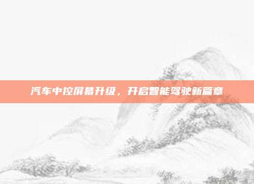 汽车中控屏幕升级,开启智能驾驶新篇章