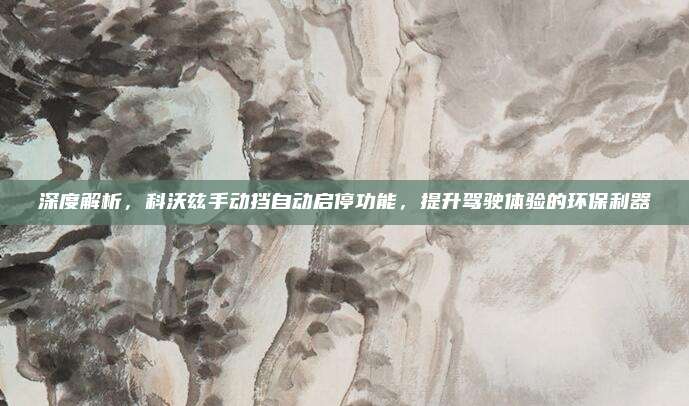 深度解析，科沃兹手动挡自动启停功能，提升驾驶体验的环保利器
