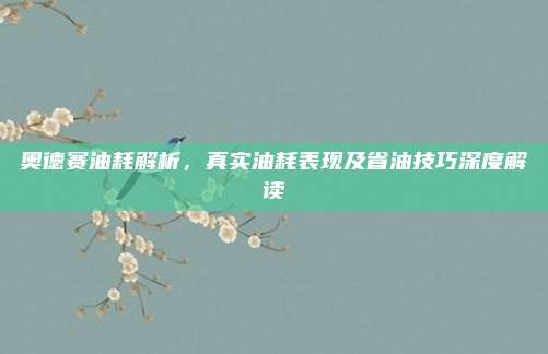 奥德赛油耗解析，真实油耗表现及省油技巧深度解读