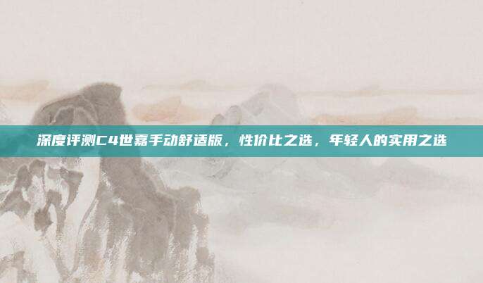 深度评测C4世嘉手动舒适版，性价比之选，年轻人的实用之选