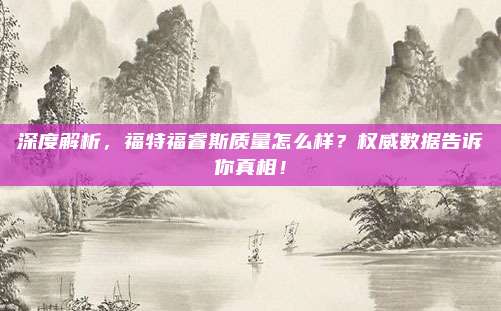 深度解析，福特福睿斯质量怎么样？权威数据告诉你真相！