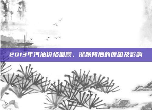 2013年汽油价格回顾,涨跌背后的原因及影响