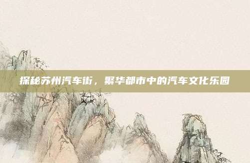 探秘苏州汽车街,繁华都市中的汽车文化乐园