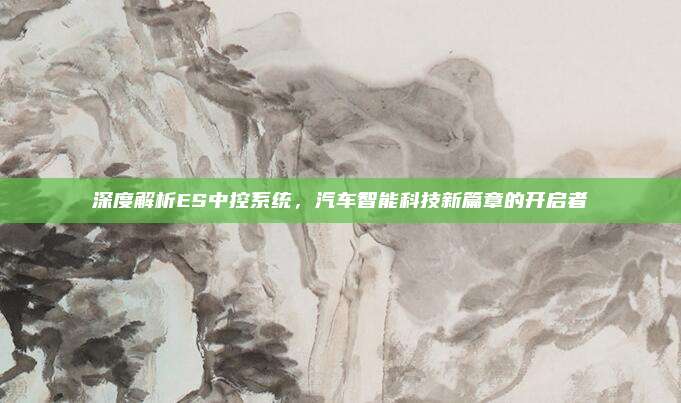 深度解析ES中控系统，汽车智能科技新篇章的开启者