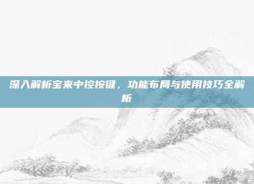 深入解析宝来中控按键，功能布局与使用技巧全解析