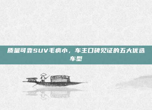 质量可靠SUV毛病小，车主口碑见证的五大优选车型