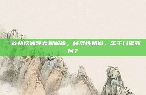 三菱劲炫油耗表现解析,经济性如何,车主口碑如何?