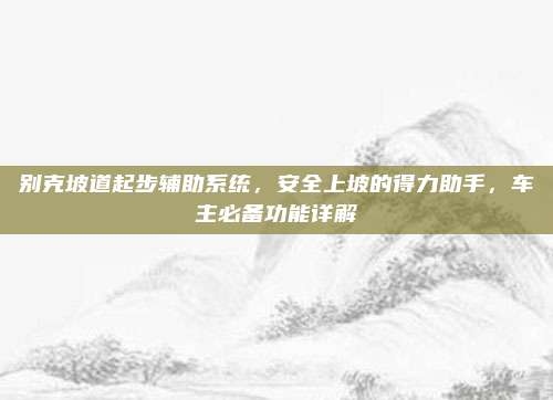 别克坡道起步辅助系统,安全上坡的得力助手,车主必备功能详解