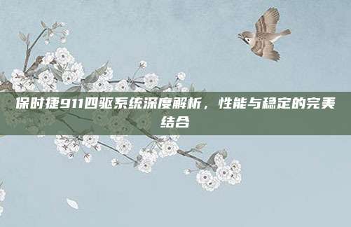 保时捷911四驱系统深度解析，性能与稳定的完美结合
