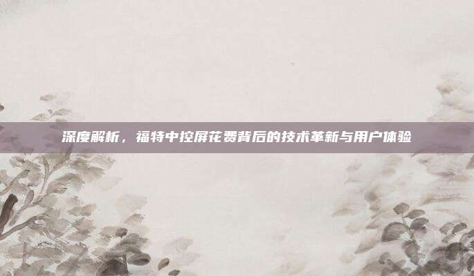 深度解析,福特中控屏花费背后的技术革新与用户体验