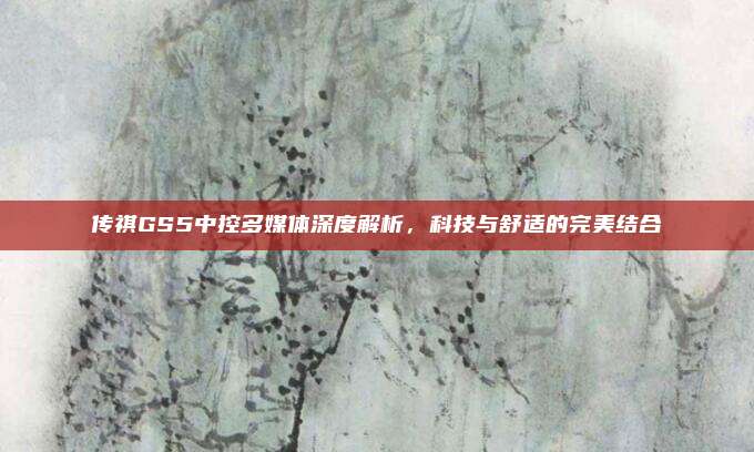 传祺GS5中控多媒体深度解析,科技与舒适的完美结合
