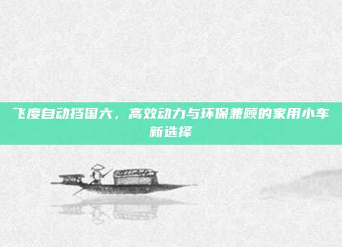 飞度自动挡国六,高效动力与环保兼顾的家用小车新选择