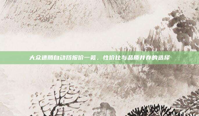 大众速腾自动挡报价一览，性价比与品质并存的选择