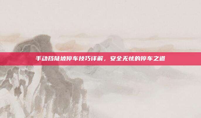 手动挡陡坡停车技巧详解,安全无忧的停车之道