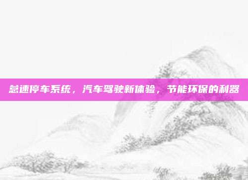 怠速停车系统,汽车驾驶新体验,节能环保的利器