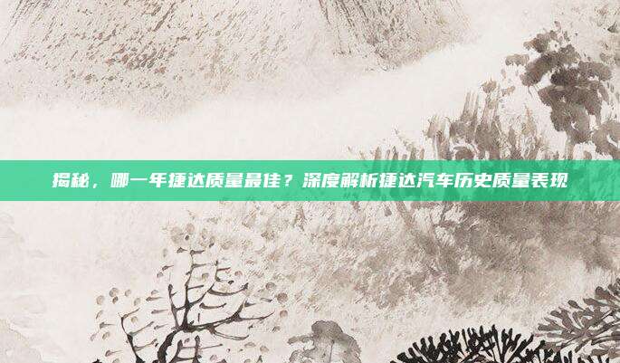 揭秘,哪一年捷达质量最佳?深度解析捷达汽车历史质量表现