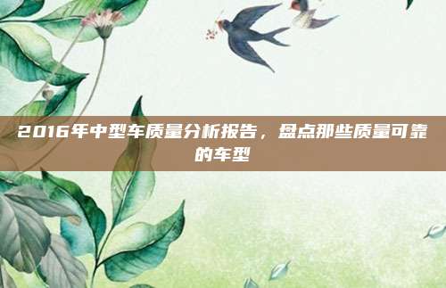 2016年中型车质量分析报告,盘点那些质量可靠的车型