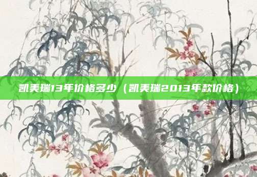 凯美瑞13年价格多少（凯美瑞2013年款价格）