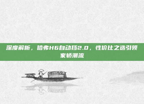 深度解析，哈弗H6自动挡2.0，性价比之选引领家轿潮流