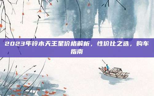 2023年铃木天王星价格解析,性价比之选,购车指南