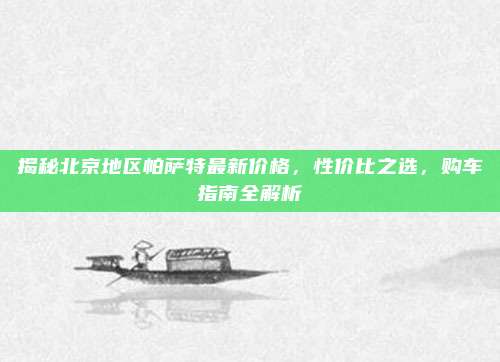 揭秘北京地区帕萨特最新价格，性价比之选，购车指南全解析