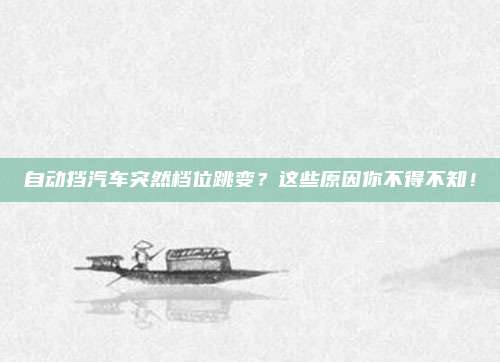 自动挡汽车突然档位跳变？这些原因你不得不知！