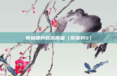 奇瑞捷豹路虎质量（奇瑞豹5）