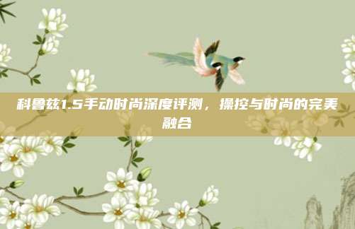 科鲁兹1.5手动时尚深度评测,操控与时尚的完美融合