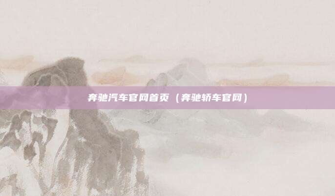 奔驰汽车官网首页(奔驰轿车官网)