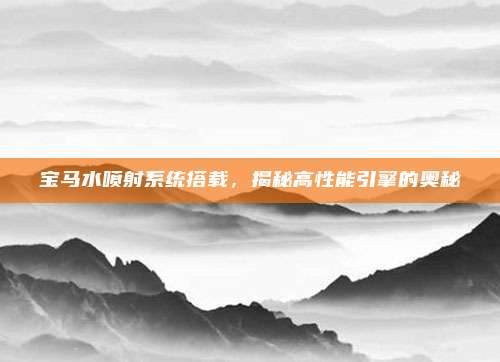 宝马水喷射系统搭载,揭秘高性能引擎的奥秘