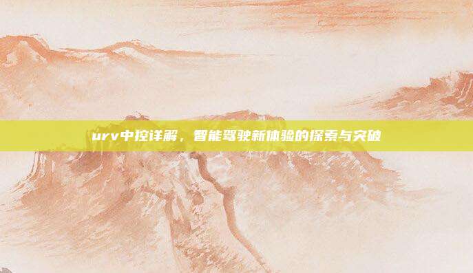 urv中控详解，智能驾驶新体验的探索与突破
