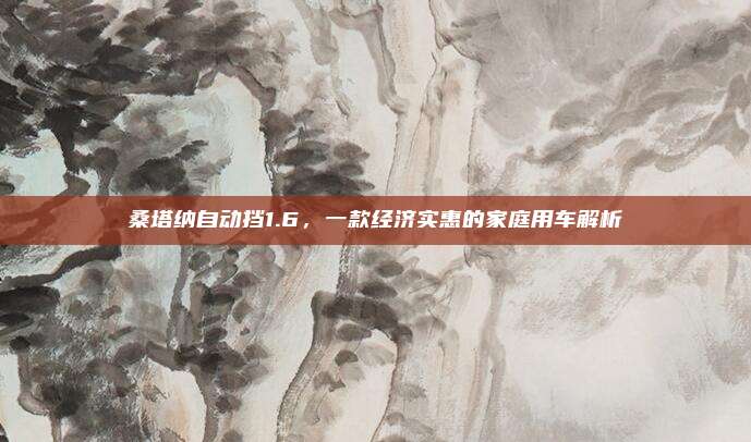 桑塔纳自动挡1.6,一款经济实惠的家庭用车解析
