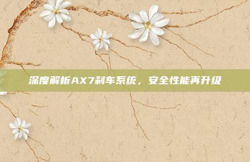 深度解析AX7刹车系统,安全性能再升级