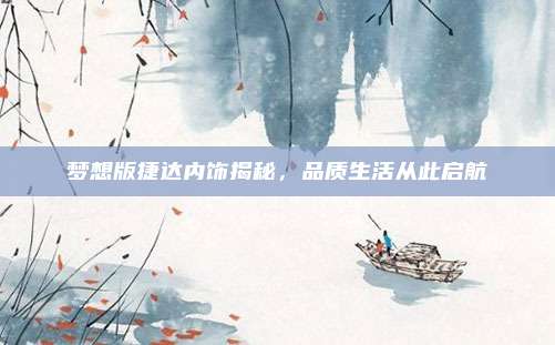 梦想版捷达内饰揭秘,品质生活从此启航