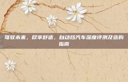 驾驭未来,尽享舒适,自动挡汽车深度评测及选购指南