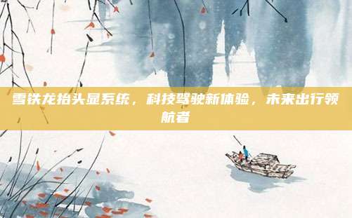 雪铁龙抬头显系统,科技驾驶新体验,未来出行领航者