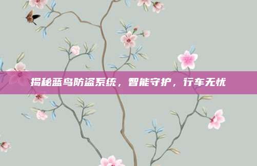 揭秘蓝鸟防盗系统，智能守护，行车无忧