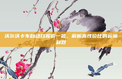 沃尔沃卡车自动挡报价一览,解析高性价比的运输利器