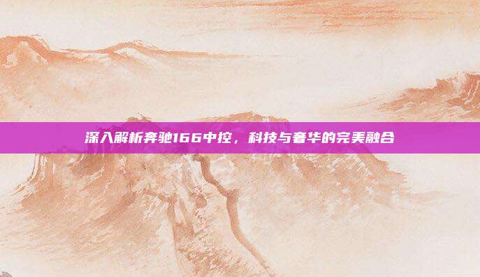 深入解析奔驰166中控,科技与奢华的完美融合
