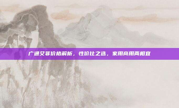 广通艾菲价格解析,性价比之选,家用商用两相宜