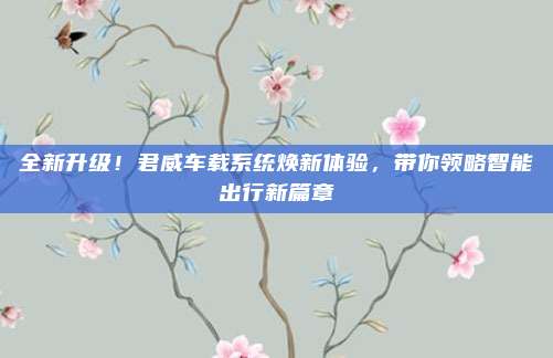 全新升级！君威车载系统焕新体验，带你领略智能出行新篇章