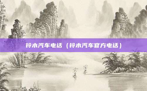 铃木汽车电话（铃木汽车官方电话）