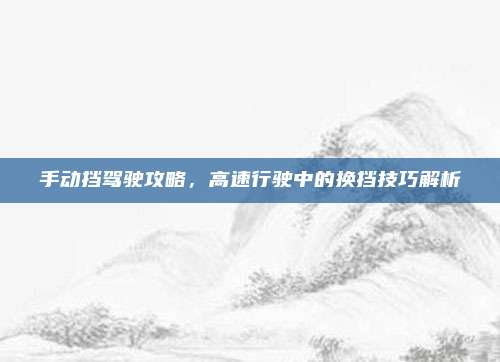手动挡驾驶攻略，高速行驶中的换挡技巧解析