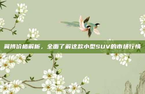 翼搏价格解析,全面了解这款小型SUV的市场行情