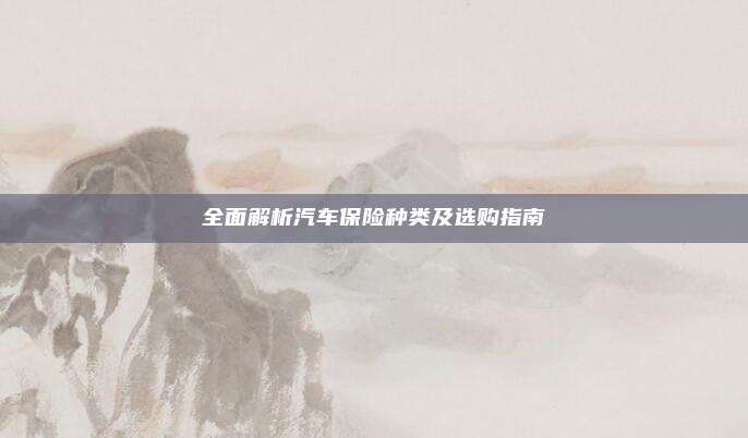 全面解析汽车保险种类及选购指南